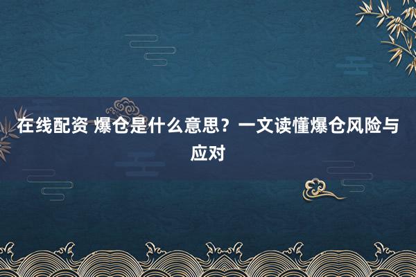 在线配资 爆仓是什么意思？一文读懂爆仓风险与应对