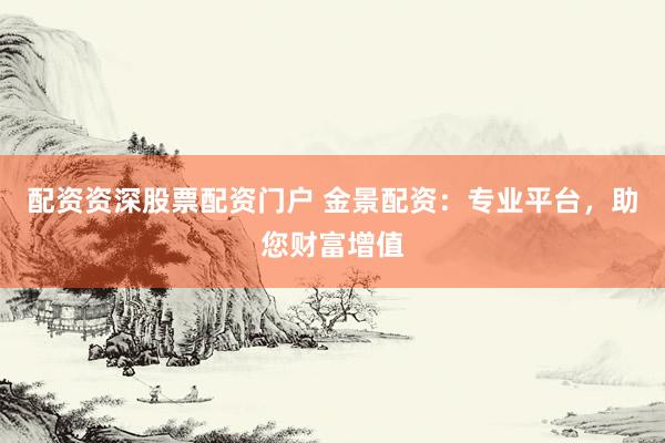 配资资深股票配资门户 金景配资：专业平台，助您财富增值