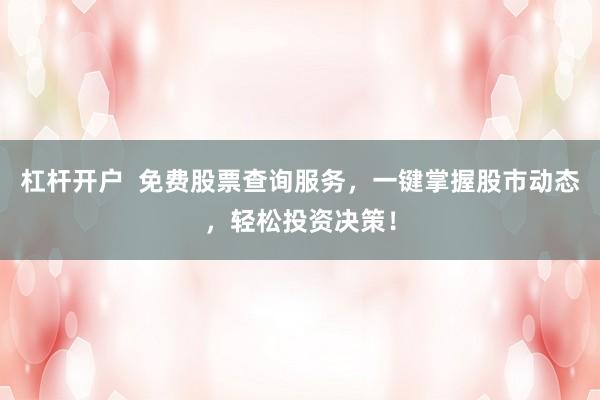 杠杆开户  免费股票查询服务，一键掌握股市动态，轻松投资决策！