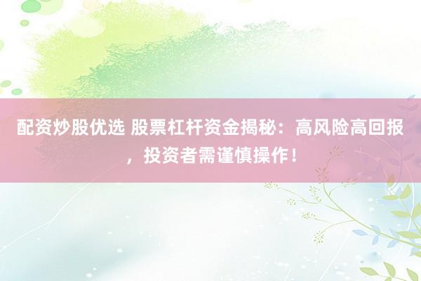配资炒股优选 股票杠杆资金揭秘：高风险高回报，投资者需谨慎操作！