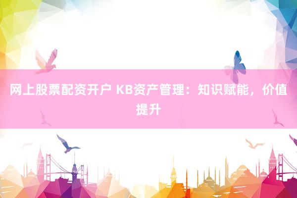 网上股票配资开户 KB资产管理：知识赋能，价值提升