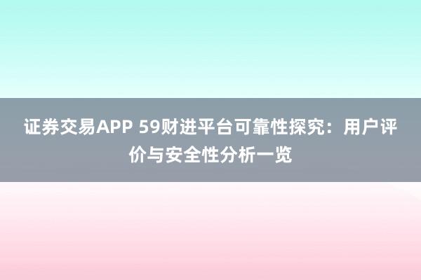 证券交易APP 59财进平台可靠性探究：用户评价与安全性分析一览