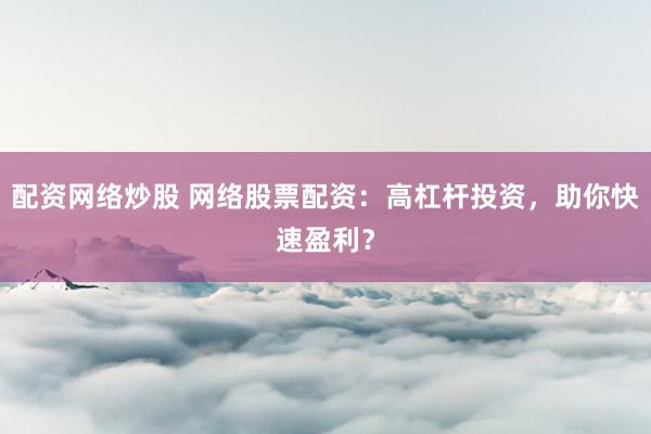 配资网络炒股 网络股票配资：高杠杆投资，助你快速盈利？