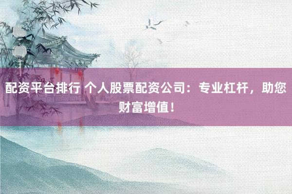 配资平台排行 个人股票配资公司：专业杠杆，助您财富增值！