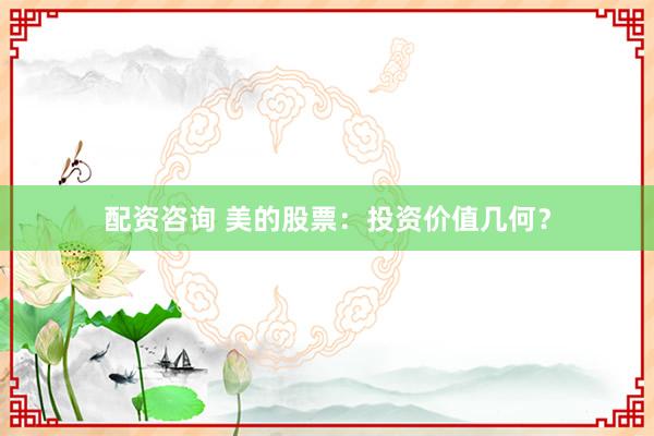 配资咨询 美的股票：投资价值几何？