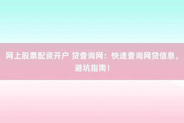 网上股票配资开户 贷查询网：快速查询网贷信息，避坑指南！