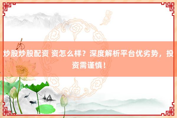 炒股炒股配资 资怎么样？深度解析平台优劣势，投资需谨慎！