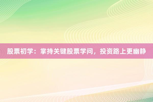 股票初学：掌持关键股票学问，投资路上更幽静
