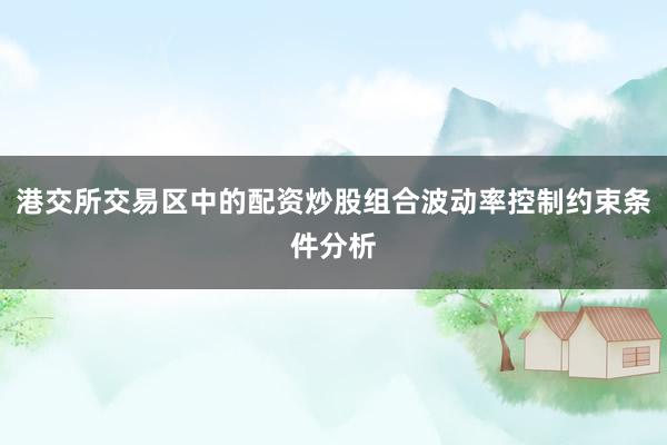 港交所交易区中的配资炒股组合波动率控制约束条件分析