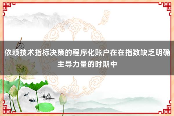依赖技术指标决策的程序化账户在在指数缺乏明确主导力量的时期中